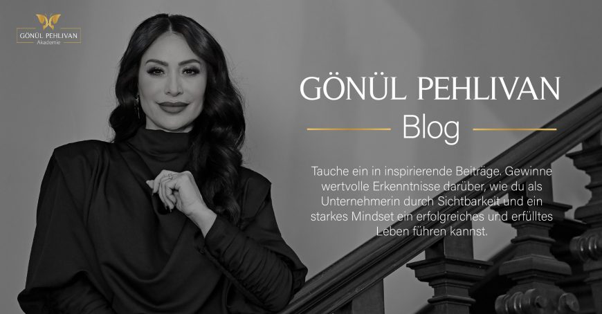 Blogbanner Gönül Pehlivan, High Level Business Mentorin für Blog mit Beiträgen und wertvollen Erkenntnissen zu Sichtbarkeit und Mindset für ein erfolgreiches und erfülltes Leben